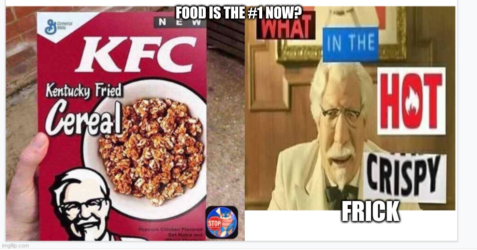 popular | FOOD IS THE #1 NOW? FRICK | image tagged in kfc,memes,dumb meme,funny,cereal,stupid | made w/ Imgflip meme maker