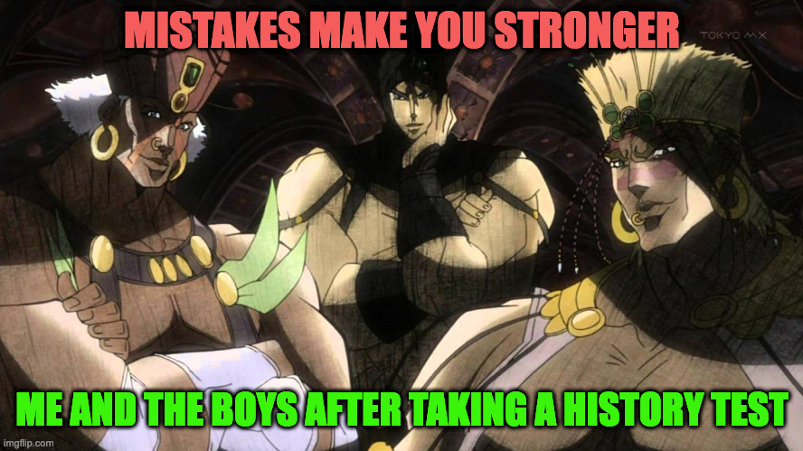 Pillar men | MISTAKES MAKE YOU STRONGER; ME AND THE BOYS AFTER TAKING A HISTORY TEST | image tagged in pillar men | made w/ Imgflip meme maker