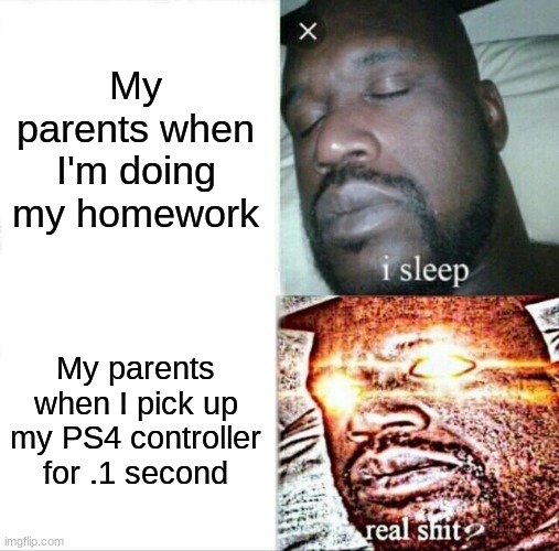 Sleeping Shaq | My parents when I'm doing my homework; My parents when I pick up my PS4 controller for .1 second | image tagged in memes,sleeping shaq | made w/ Imgflip meme maker