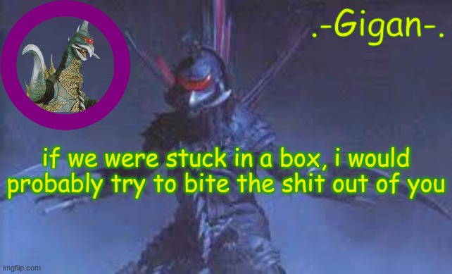 bgrbrgrggr | if we were stuck in a box, i would probably try to bite the shit out of you | made w/ Imgflip meme maker