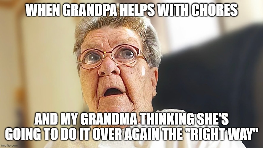 old people;) | WHEN GRANDPA HELPS WITH CHORES; AND MY GRANDMA THINKING SHE'S GOING TO DO IT OVER AGAIN THE "RIGHT WAY" | image tagged in funny memes | made w/ Imgflip meme maker