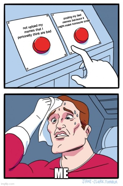 Two Buttons | posting my bad memes because it might make someone smile; not upload my memes that I personally think are bad; ME | image tagged in memes,two buttons | made w/ Imgflip meme maker
