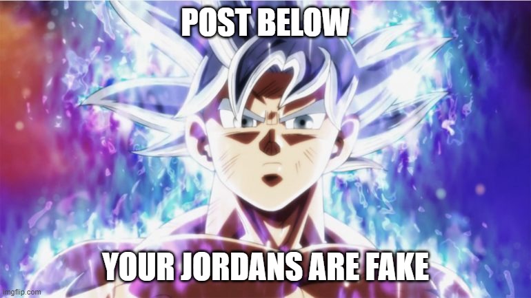 fake as hell | POST BELOW; YOUR JORDANS ARE FAKE | image tagged in ultra instinct | made w/ Imgflip meme maker