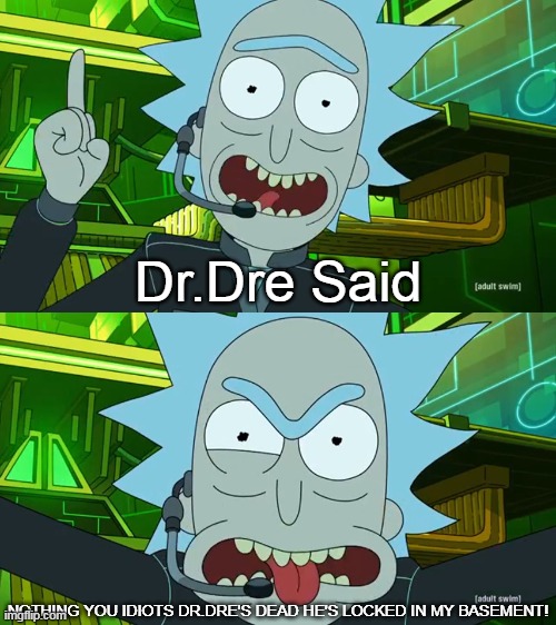 Nothing You Idiots Dr.Dre's dead | Dr.Dre Said; NOTHING YOU IDIOTS DR.DRE'S DEAD HE'S LOCKED IN MY BASEMENT! | image tagged in rick and morty,rick sanchez,dr dre | made w/ Imgflip meme maker