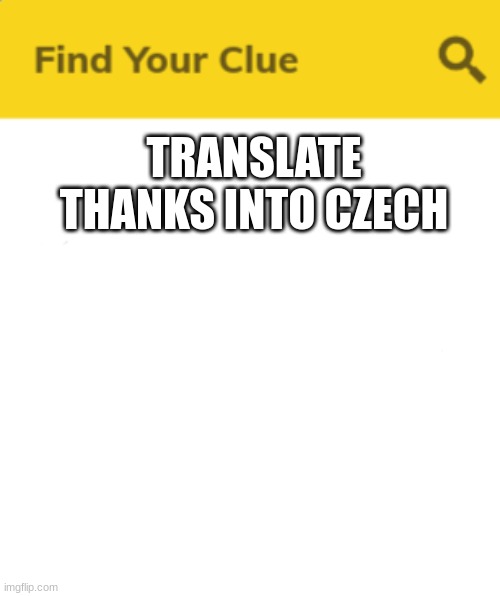 ... | TRANSLATE THANKS INTO CZECH | image tagged in c l u e | made w/ Imgflip meme maker