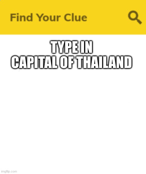 ... | TYPE IN CAPITAL OF THAILAND | image tagged in c l u e | made w/ Imgflip meme maker