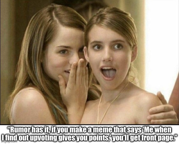 Image title | “Rumor has it, if you make a meme that says ‘Me when I find out upvoting gives you points,’ you’ll get front page.” | image tagged in girls whispering | made w/ Imgflip meme maker