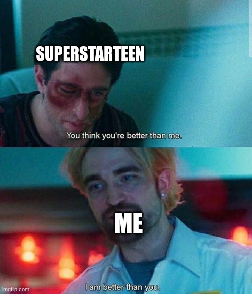 Im better than you | SUPERSTARTEEN; ME | image tagged in im better than you | made w/ Imgflip meme maker