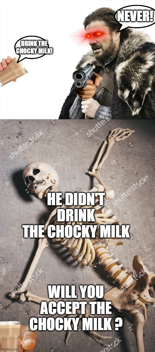 No choccy milk ): | NEVER! DRINK THE CHOCKY MILK! HE DIDN'T DRINK THE CHOCKY MILK; WILL YOU ACCEPT THE CHOCKY MILK ? | image tagged in memes,brace yourselves x is coming | made w/ Imgflip meme maker