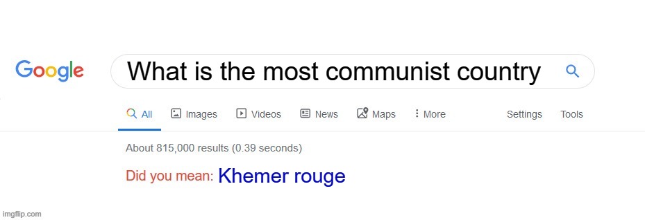 Did you mean? | What is the most communist country; Khemer rouge | image tagged in did you mean | made w/ Imgflip meme maker