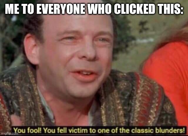 You fool! You fell victim to one of the classic blunders! | ME TO EVERYONE WHO CLICKED THIS: | image tagged in you fool you fell victim to one of the classic blunders | made w/ Imgflip meme maker
