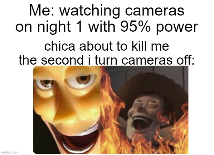 can anyone relate on night 1? | Me: watching cameras on night 1 with 95% power; chica about to kill me the second i turn cameras off: | image tagged in satanic woody,memes | made w/ Imgflip meme maker