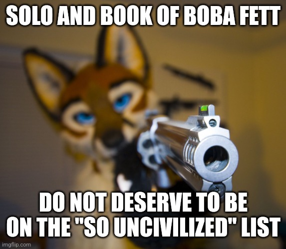 FR though why does everyone hate on them they were actually pretty good (used in comment) | SOLO AND BOOK OF BOBA FETT DO NOT DESERVE TO BE ON THE "SO UNCIVILIZED" LIST | image tagged in furry with gun,solo,boba fett,the book of boba fett | made w/ Imgflip meme maker