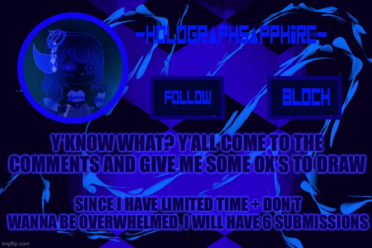 Submit quickly lol before I have English | Y’KNOW WHAT? Y’ALL COME TO THE COMMENTS AND GIVE ME SOME OX’S TO DRAW; SINCE I HAVE LIMITED TIME + DON’T WANNA BE OVERWHELMED, I WILL HAVE 6 SUBMISSIONS | image tagged in -holographsapphire- s announcement template | made w/ Imgflip meme maker