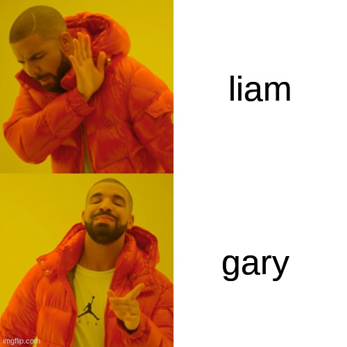 Drake Hotline Bling Meme | liam; gary | image tagged in memes,drake hotline bling | made w/ Imgflip meme maker