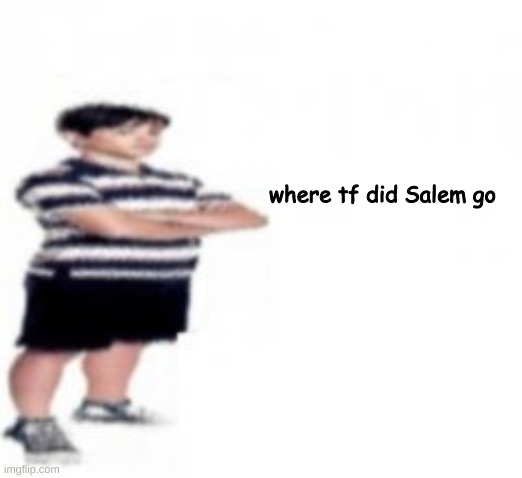 where tf did Salem go | made w/ Imgflip meme maker