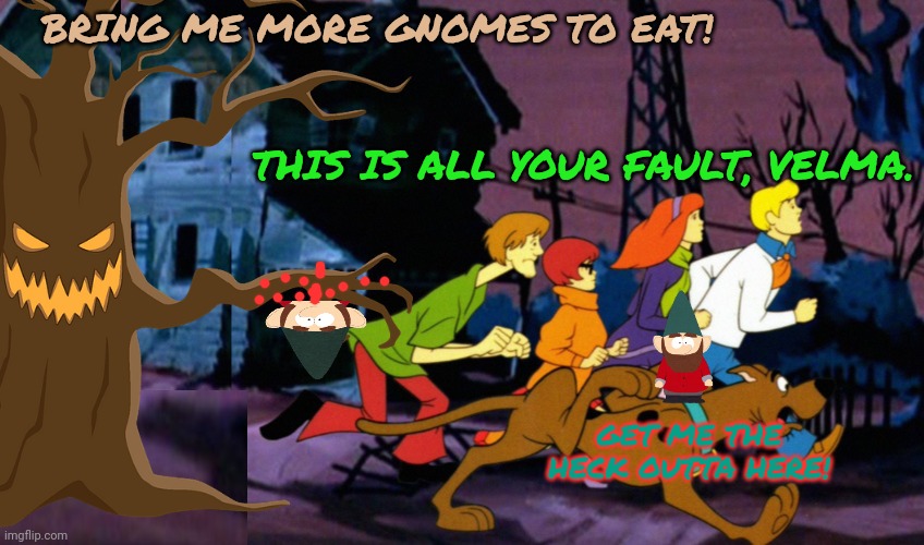 Scooby doo meets spooky tree part2 | BRING ME MORE GNOMES TO EAT! THIS IS ALL YOUR FAULT, VELMA. GET ME THE HECK OUTTA HERE! | image tagged in scooby doo,spooky tree,gnomes,haunted trees,love to eat gnomes | made w/ Imgflip meme maker