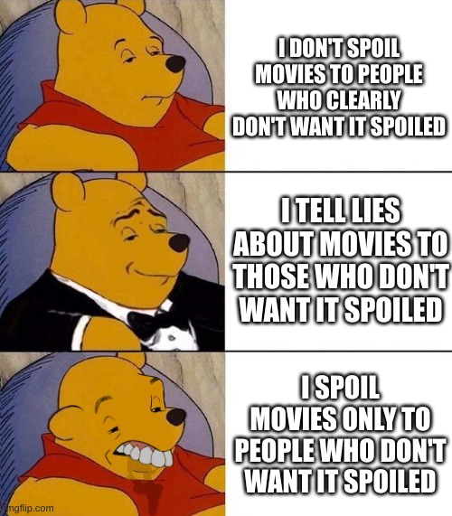 Best, Better, Blurst | I DON'T SPOIL MOVIES TO PEOPLE WHO CLEARLY DON'T WANT IT SPOILED; I TELL LIES ABOUT MOVIES TO THOSE WHO DON'T WANT IT SPOILED; I SPOIL MOVIES ONLY TO PEOPLE WHO DON'T WANT IT SPOILED | image tagged in best better blurst | made w/ Imgflip meme maker