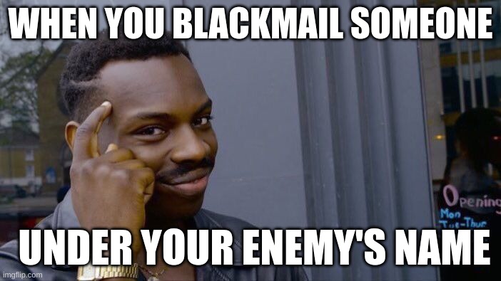 Roll Safe Think About It | WHEN YOU BLACKMAIL SOMEONE; UNDER YOUR ENEMY'S NAME | image tagged in memes,roll safe think about it | made w/ Imgflip meme maker