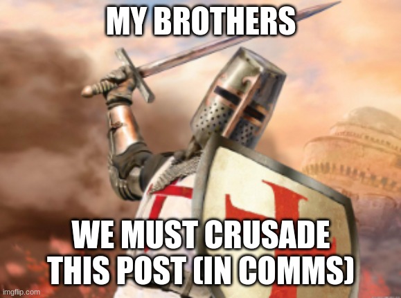 crusader | MY BROTHERS; WE MUST CRUSADE THIS POST (IN COMMS) | image tagged in crusader | made w/ Imgflip meme maker