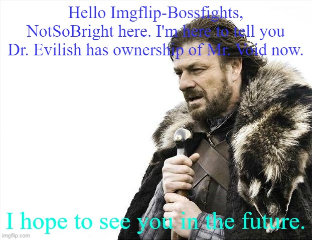 Final post for a few years | Hello Imgflip-Bossfights, NotSoBright here. I'm here to tell you Dr. Evilish has ownership of Mr. Void now. I hope to see you in the future. | image tagged in memes,brace yourselves x is coming | made w/ Imgflip meme maker