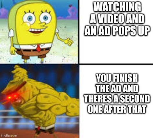 Youtube remove this | WATCHING A VIDEO AND AN AD POPS UP; YOU FINISH THE AD AND THERES A SECOND ONE AFTER THAT | image tagged in spongebob going god mode | made w/ Imgflip meme maker