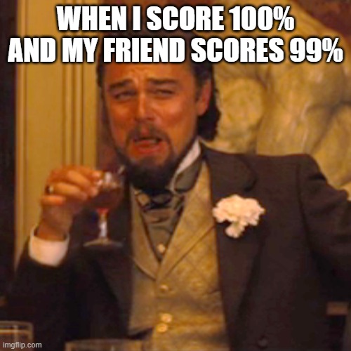 Laughing Leo | WHEN I SCORE 100%
AND MY FRIEND SCORES 99% | image tagged in memes,laughing leo | made w/ Imgflip meme maker