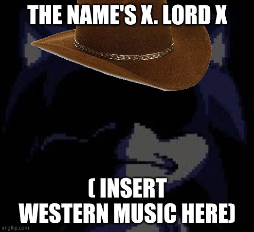 THE NAME'S X. LORD X ( INSERT WESTERN MUSIC HERE) | made w/ Imgflip meme maker