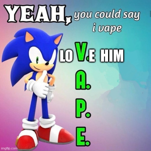 kiwi<3 | LO; E  HIM | image tagged in yeah you could say i vape sonic,relatable,him,relationships | made w/ Imgflip meme maker