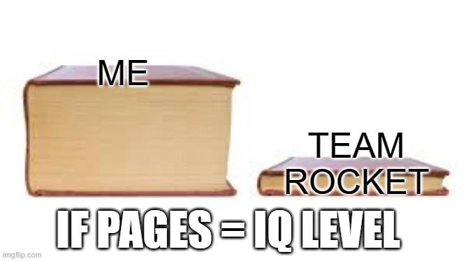 When I play Pokemon | ME; TEAM ROCKET; IF PAGES = IQ LEVEL | image tagged in big book small book | made w/ Imgflip meme maker
