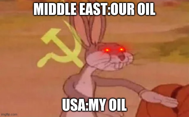 oil | MIDDLE EAST:OUR OIL; USA:MY OIL | image tagged in bugs bunny communist | made w/ Imgflip meme maker