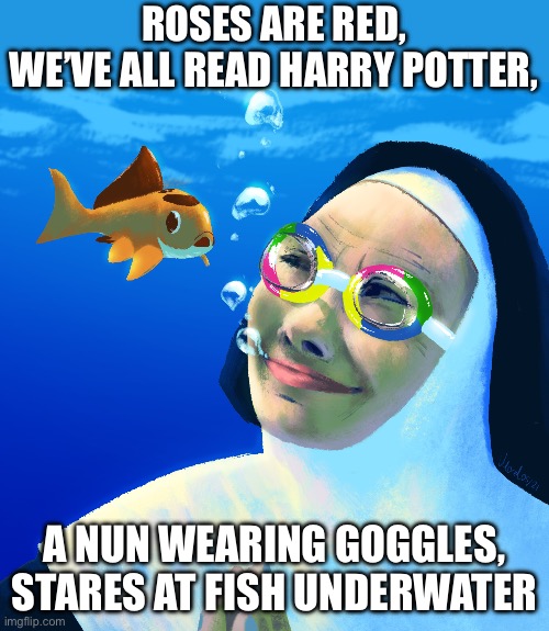 Goofy image | ROSES ARE RED,
WE’VE ALL READ HARRY POTTER, A NUN WEARING GOGGLES,
STARES AT FISH UNDERWATER | image tagged in yes | made w/ Imgflip meme maker