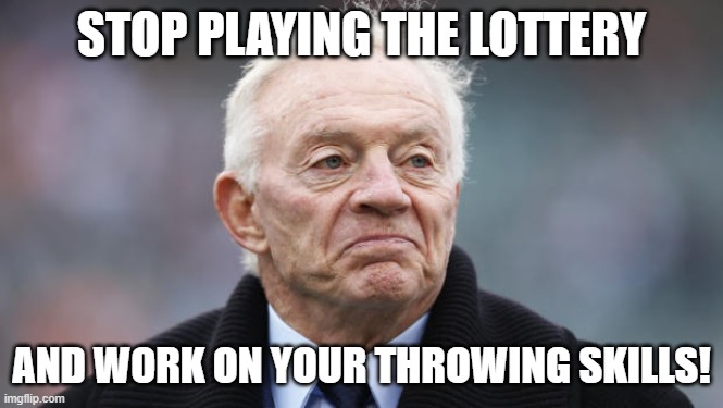 Jerry jones | STOP PLAYING THE LOTTERY AND WORK ON YOUR THROWING SKILLS! | image tagged in jerry jones | made w/ Imgflip meme maker