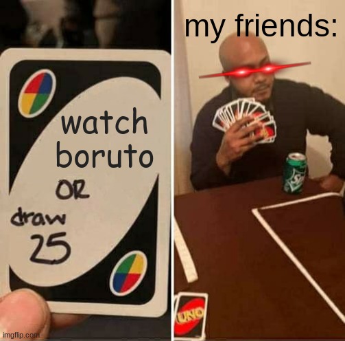UNO Draw 25 Cards Meme | my friends:; watch boruto | image tagged in memes,uno draw 25 cards | made w/ Imgflip meme maker