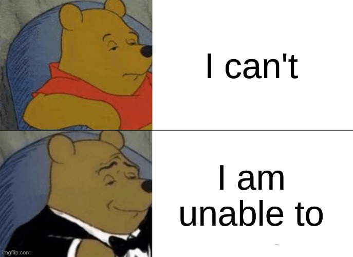 tuxedo winnie the pooh | I can't; I am unable to | image tagged in memes,tuxedo winnie the pooh | made w/ Imgflip meme maker