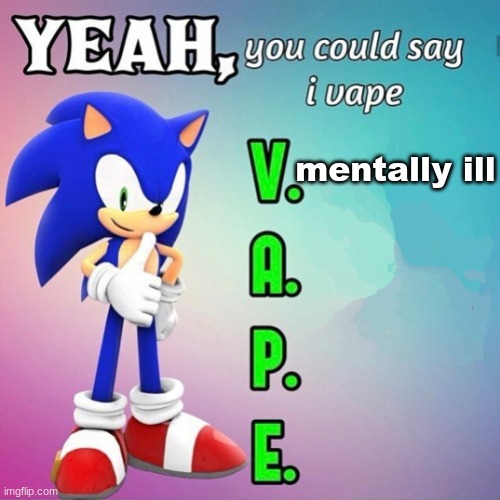 Yeah you could say I vape sonic | mentally ill | image tagged in yeah you could say i vape sonic | made w/ Imgflip meme maker