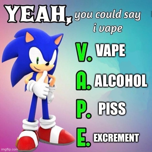 Yeah you could say I vape sonic | VAPE; ALCOHOL; PISS; EXCREMENT | image tagged in yeah you could say i vape sonic | made w/ Imgflip meme maker