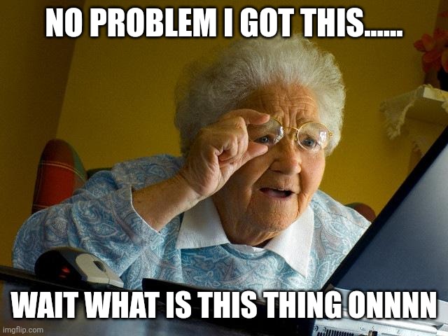 Grandma Finds The Internet | NO PROBLEM I GOT THIS...... WAIT WHAT IS THIS THING ONNNN | image tagged in memes,grandma finds the internet | made w/ Imgflip meme maker