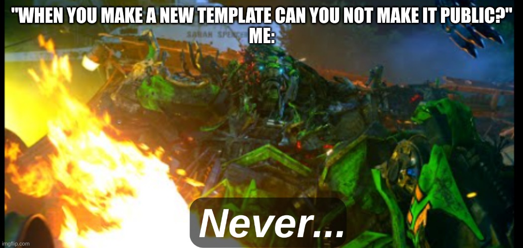 Yes, this template is public. No, I don't care what you think | "WHEN YOU MAKE A NEW TEMPLATE CAN YOU NOT MAKE IT PUBLIC?"
ME: | image tagged in ratchet never | made w/ Imgflip meme maker