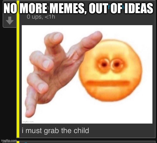 NO MORE MEMES, OUT OF IDEAS | made w/ Imgflip meme maker