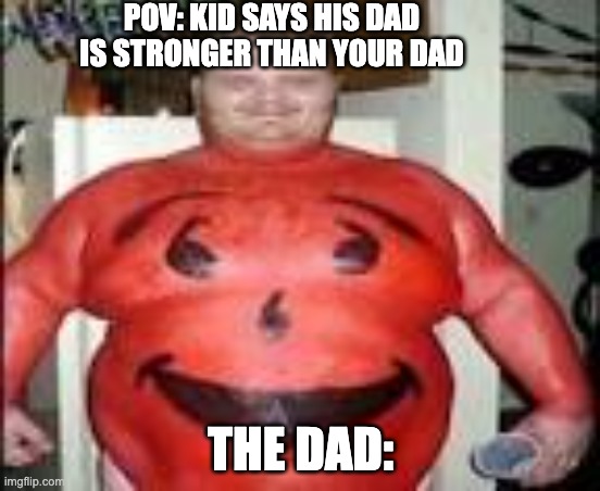 keep on eating big macs but wheres your six pac!!! | POV: KID SAYS HIS DAD IS STRONGER THAN YOUR DAD; THE DAD: | image tagged in you underestimate my power,kool aid man | made w/ Imgflip meme maker