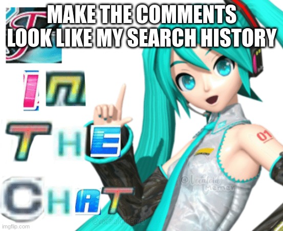 also i got project diva megamix yesterday +the dlc for it so ye | MAKE THE COMMENTS LOOK LIKE MY SEARCH HISTORY | image tagged in f in the chat | made w/ Imgflip meme maker