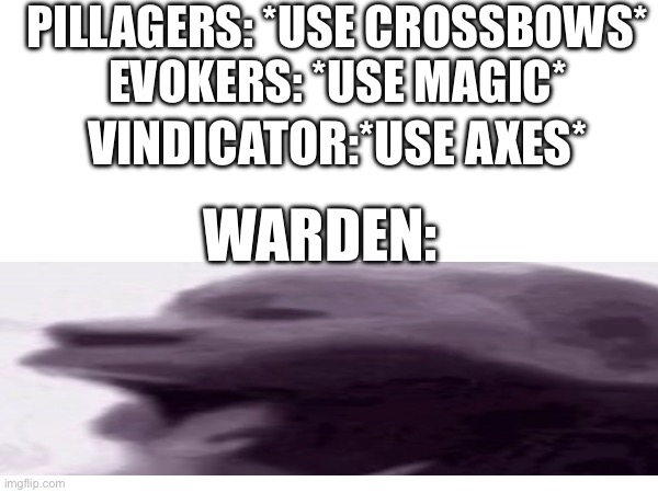 Wardens man | PILLAGERS: *USE CROSSBOWS*
EVOKERS: *USE MAGIC*; VINDICATOR:*USE AXES*; WARDEN: | image tagged in lol | made w/ Imgflip meme maker