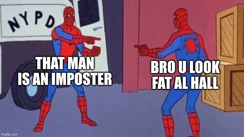 When spiderman looks fat. | THAT MAN IS AN IMPOSTER; BRO U LOOK FAT AL HALL | image tagged in spiderman pointing at spiderman | made w/ Imgflip meme maker