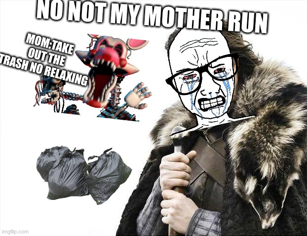 mom: NO RELAXATION | NO NOT MY MOTHER RUN; MOM:TAKE OUT THE TRASH NO RELAXING | image tagged in memes,brace yourselves x is coming | made w/ Imgflip meme maker