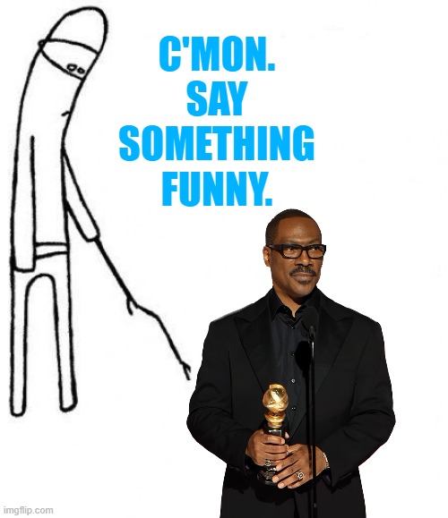 Zzzzzz | C'MON.
SAY
SOMETHING
FUNNY. | image tagged in c'mon do something,eddie murphy,golden globes,memes | made w/ Imgflip meme maker