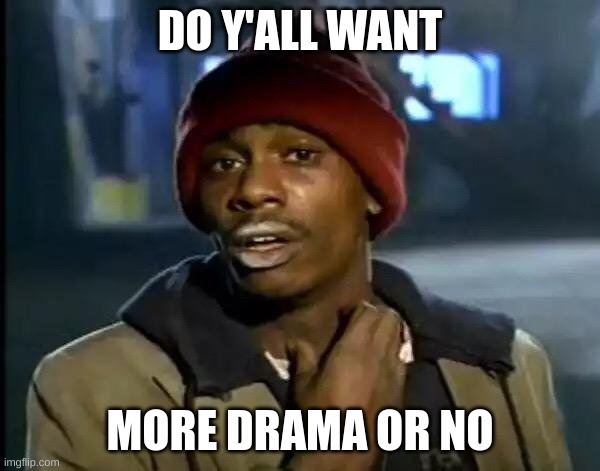 title | DO Y'ALL WANT; MORE DRAMA OR NO | image tagged in memes,y'all got any more of that | made w/ Imgflip meme maker