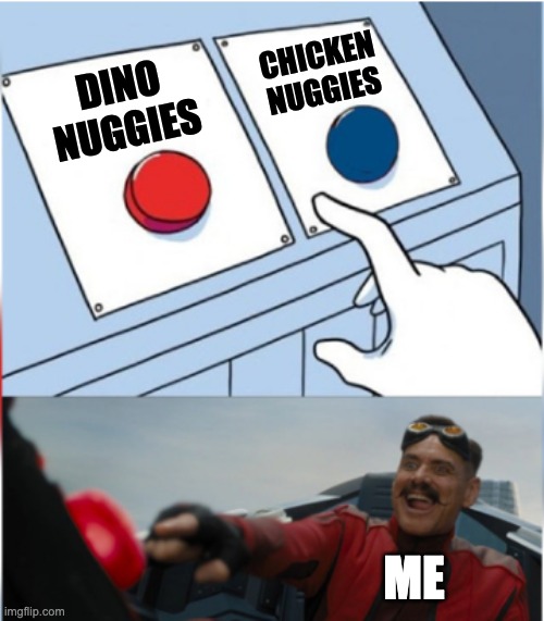 choosing | CHICKEN NUGGIES; DINO NUGGIES; ME | image tagged in robotnik pressing red button | made w/ Imgflip meme maker