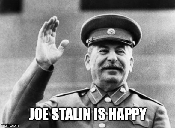 Joe stalin | JOE STALIN IS HAPPY | image tagged in excuse me stalin,joe stalin,joseph stalin,stalin,joe biden | made w/ Imgflip meme maker