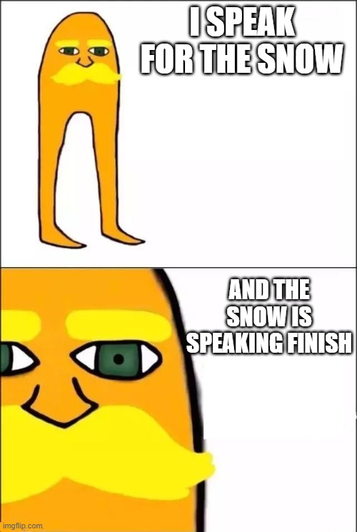 The Lorax | I SPEAK FOR THE SNOW; AND THE SNOW IS SPEAKING FINISH | image tagged in the lorax | made w/ Imgflip meme maker